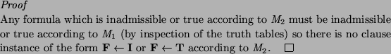 \begin{proof}
Any formula which is inadmissible or true according to $M_2$\ must...
...xtbf{I}$\ or $\textbf{F} \leftarrow \textbf{T}$\ according to $M_2$.
\end{proof}