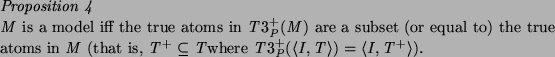 \begin{proposition}
$M$\ is a model iff the true atoms in $T3^{+}_P(M)$\ are a s...
...re $T3^{+}_P(\langle I, T\rangle) = \langle I, T^{+}\rangle$).
\end{proposition}